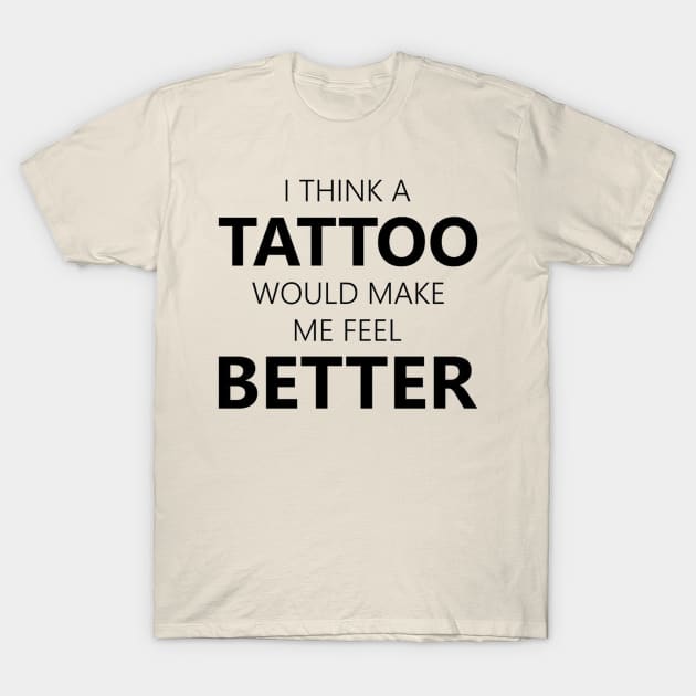 i think a tattoo would make me feel better T-Shirt by mdr design